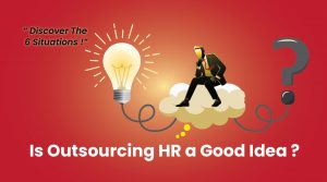 is outsourcing HR a good idea? discover the 6 situations when you need to outsource hr 